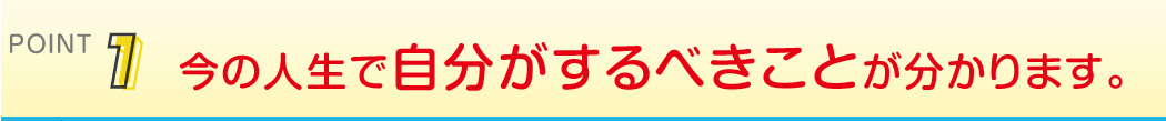 point1 今の人生で自分がするべきことが分かります。